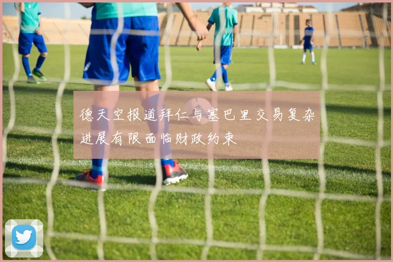 德天空报道拜仁与塞巴里交易复杂进展有限面临财政约束