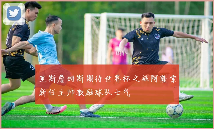 里斯詹姆斯期待世界杯之旅阿隆索新任主帅激励球队士气