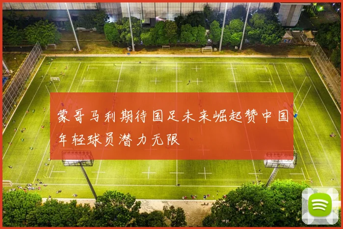 蒙哥马利期待国足未来崛起赞中国年轻球员潜力无限